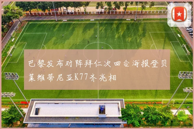 巴黎发布对阵拜仁次回合海报登贝莱维蒂尼亚K77齐亮相