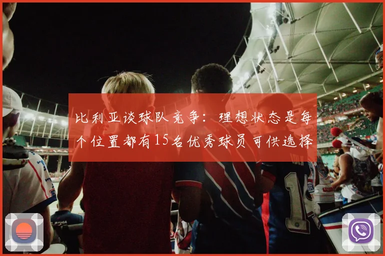 比利亚谈球队竞争：理想状态是每个位置都有15名优秀球员可供选择