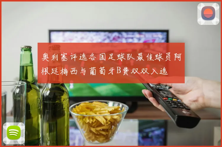 奥利塞评选各国足球队最佳球员阿根廷梅西与葡萄牙B费双双入选