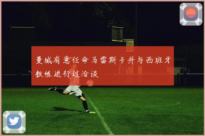 曼城有意任命马雷斯卡并与西班牙教练进行过洽谈