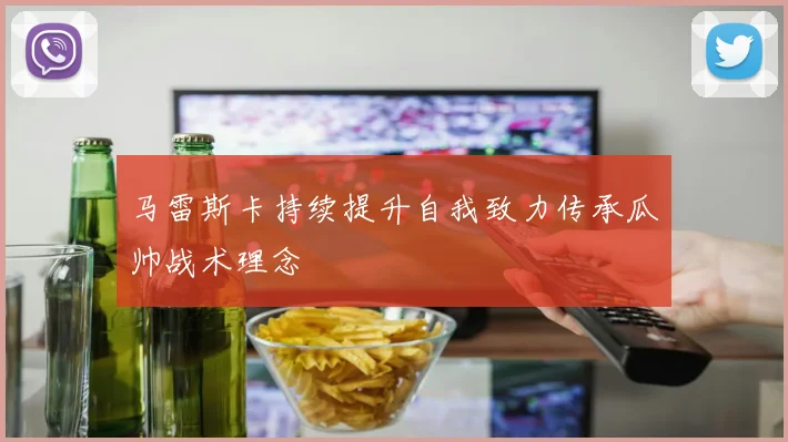 马雷斯卡持续提升自我致力传承瓜帅战术理念
