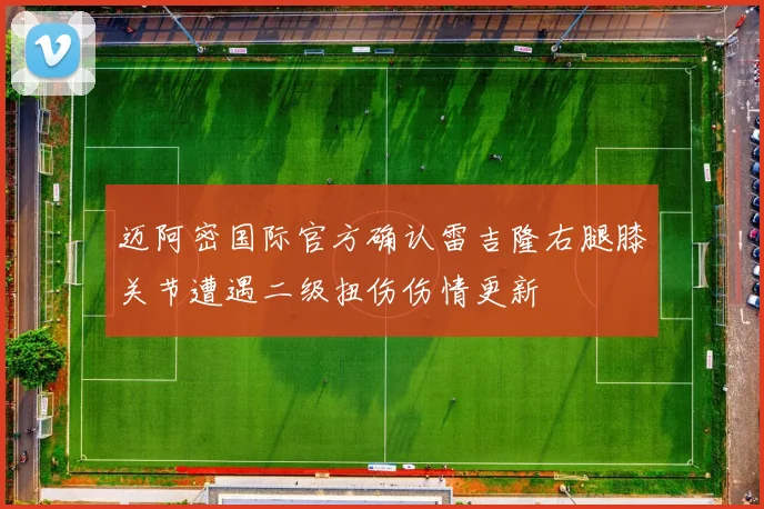 迈阿密国际官方确认雷吉隆右腿膝关节遭遇二级扭伤伤情更新
