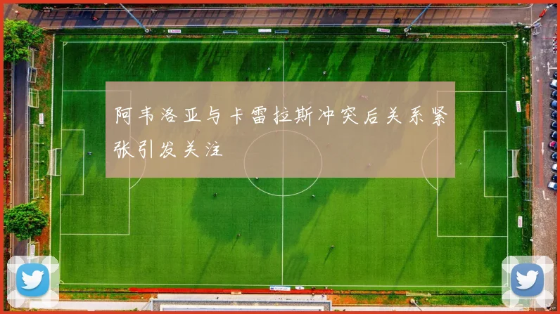 阿韦洛亚与卡雷拉斯冲突后关系紧张引发关注